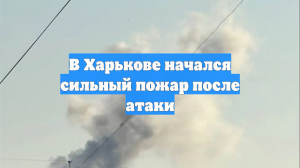 В Харькове начался сильный пожар после атаки