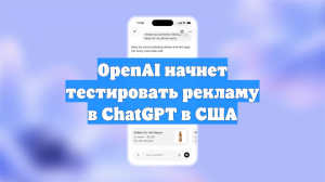 OpenAI начнет тестировать рекламу в ChatGPT в США