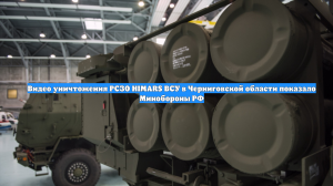 Видео уничтожения РСЗО HIMARS ВСУ в Черниговской области показало Минобороны РФ