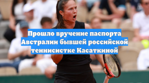 48-я ракетка мира Касаткина официально получила гражданство Австралии