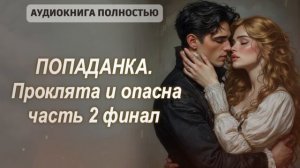 ПОПАДАНКА. ПРОКЛЯТА И ОПАСНА | ЧАСТЬ 2 | ЛЮБОВНЫЙ РОМАН |ФЕНТЕЗИ АУДИОКНИГА ПОЛНОСТЬЮ
