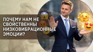 Почему нам не свойственны низковибрационные эмоции?