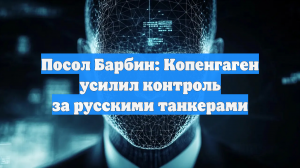 Проверки танкеров с российской нефтью усилили в Дании
