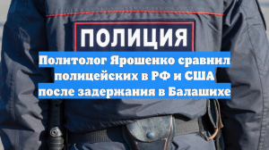 Политолог Ярошенко сравнил полицейских России и США после инцидента в Балашихе