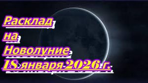 РАСКЛАД НА НОВОЛУНИЕ 18 ЯНВАРЯ 2026 г.