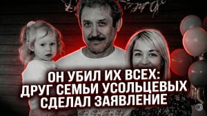 Он убил их всех: друг семьи Усольцевых сделал заявление