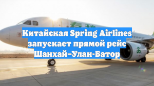 Китайская Spring Airlines запускает прямой рейс Шанхай–Улан-Батор
