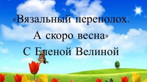 СП "Вязальный Переполох А скоро Весна" Отчет 1