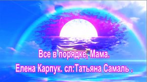 Все в порядке, Мама. Елена Карпук. сл:Татьяна Самаль.