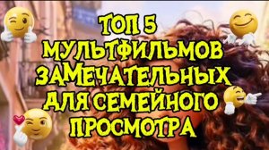 ТОП 5 ЗАМЕЧАТЕЛЬНЫХ МУЛЬТФИЛЬМОВ ДЛЯ СЕМЕЙНОГО ПРОСМОТРА