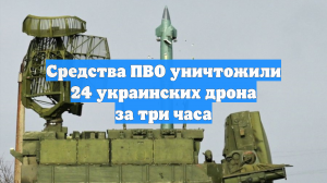 Средства ПВО уничтожили 24 украинских дрона за три часа