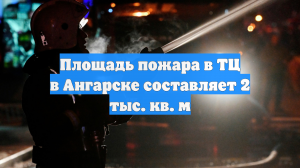 В Ангарске на площади 2 тыс. кв. м загорелся торговый центр