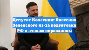 Депутат Колесник: Опасения Зеленского из-за подготовки РФ к атакам оправданны