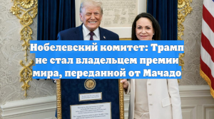 Нобелевский комитет: Трамп не стал владельцем премии мира, переданной от Мачадо