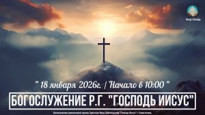 Богослужение Р.Г. " Господь Иисус " | 18 января 2026г.