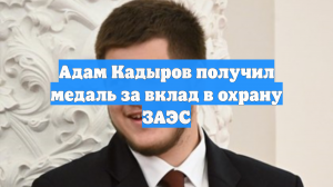 Адам Кадыров получил медаль за вклад в охрану ЗАЭС