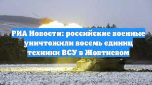 РИА Новости: российские военные уничтожили восемь единиц техники ВСУ в Жовтневом