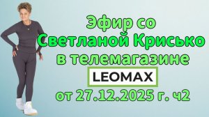Эфир со Светланой Крисько в телемагазине LEOMAX от 27.12.2025 г. ч2