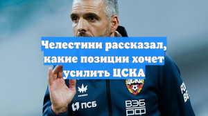 Челестини рассказал, какие позиции хочет усилить ЦСКА
