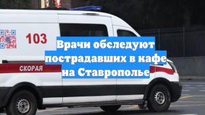 Врачи обследуют пострадавших в кафе на Ставрополье