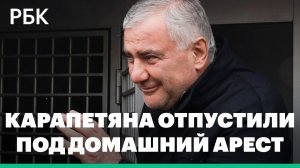 Миллиардера Карапетяна отпустили под домашний арест