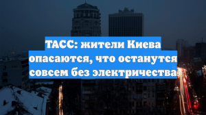 ТАСС: жители Киева опасаются, что останутся совсем без электричества