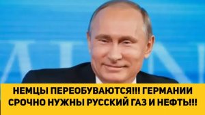 НЕМЦЫ ПЕРЕОБУВАЮТСЯ!!! ГЕРМАНИИ СРОЧНО НУЖНЫ РУССКИЙ ГАЗ И НЕФТЬ!!!
