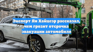 Эксперт Ян Хайцеэр рассказал, чем грозит отсрочка эвакуации автомобиля