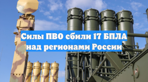 Силы ПВО сбили 17 БПЛА над регионами России