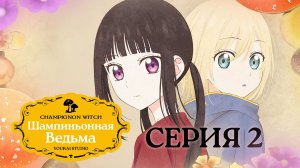 Шампиньонная ведьма / Champignon no Majo - 2 серия | Youkai Studio