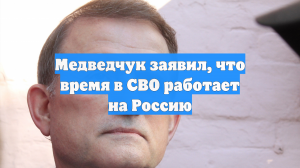 Медведчук заявил, что время в СВО работает на Россию