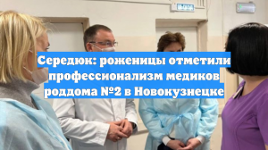 Середюк: роженицы отметили профессионализм медиков роддома №2 в Новокузнецке