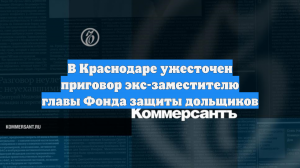 В Краснодаре ужесточен приговор экс-заместителю главы Фонда защиты дольщиков