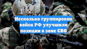 Несколько группировок войск РФ улучшили позиции в зоне СВО