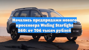 Начались предпродажи нового кроссовера Wuling Starlight 560: от 706 тысяч рублей