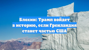 Блохин: Трамп войдет в историю, если Гренландия станет частью США