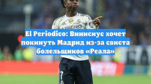 El Periodico: Винисиус хочет покинуть Мадрид из-за свиста болельщиков «Реала»