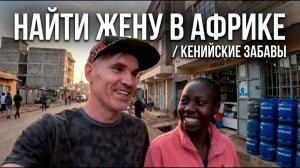 НАЙТИ ЖЕНУ В АФРИКЕ / КЕНИЙСКИЕ ЗАБАВЫ