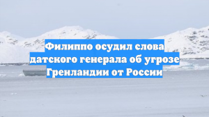 Филиппо осудил слова датского генерала об угрозе Гренландии от России