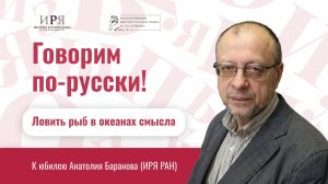 "Ловить рыб в океанах смысла". К юбилею Анатолия Баранова (ИРЯ РАН)
