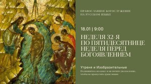 Утреня и изобразительные на русском языке. Неделя перед Богоявлением. 18 января 2026