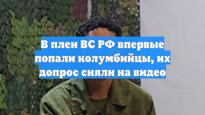 В плен ВС РФ впервые попали колумбийцы, их допрос сняли на видео