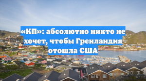 «КП»: абсолютно никто не хочет, чтобы Гренландия отошла США