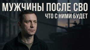 Мужчины после СВО что с ними будет и какими они выйдут из этой войны