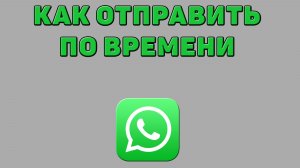 Как отправить по времени в Ватсапе