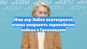 Фон дер Ляйен подтвердила планы направить европейские войска в Гренландию