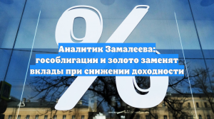 Аналитик Замалеева: гособлигации и золото заменят вклады при снижении доходности