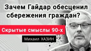 Зачем Гайдар обесценил сбережения граждан в 90-х? Михаил Хазин