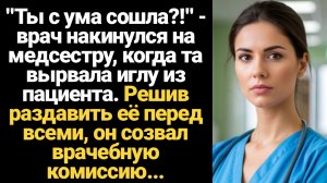 ИСТОРИИ ИЗ ЖИЗНИ/Ты с ума сошла!?- врач накинулся на медсестру, коггта вырвала иглу из пациента