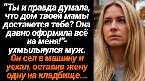 Жизненные Истории/Ты и правда думала, что дом твоей мамы достанется тебе!?- ухмыльнулся муж